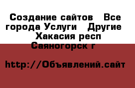 Создание сайтов - Все города Услуги » Другие   . Хакасия респ.,Саяногорск г.